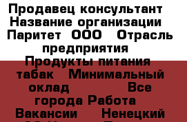 Продавец-консультант › Название организации ­ Паритет, ООО › Отрасль предприятия ­ Продукты питания, табак › Минимальный оклад ­ 25 000 - Все города Работа » Вакансии   . Ненецкий АО,Нижняя Пеша с.